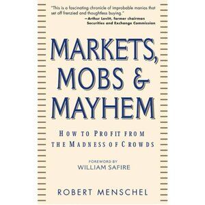 Markets, Mobs & Mayhem How to Profit From the Madness of Crowds Robert Menschel